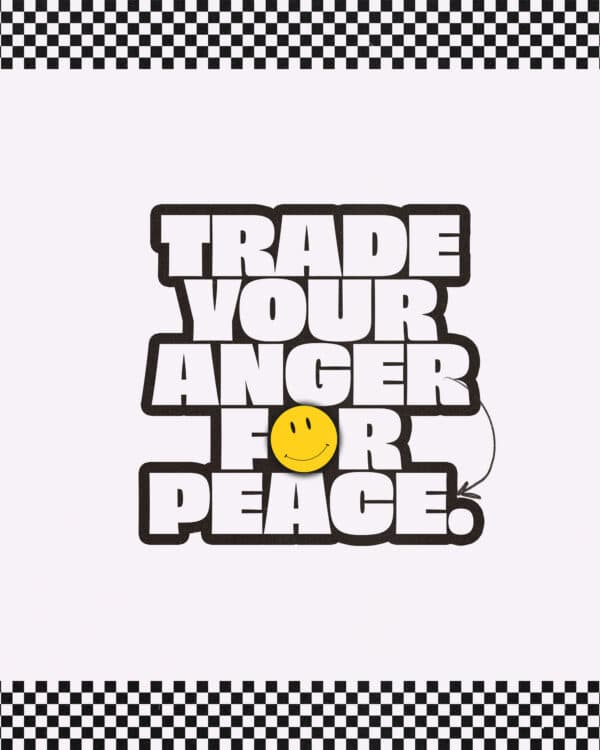 Trade your anger for peace.