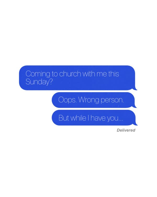 Coming to church with me this Sunday? Oops. Wrong person. But while I have you…