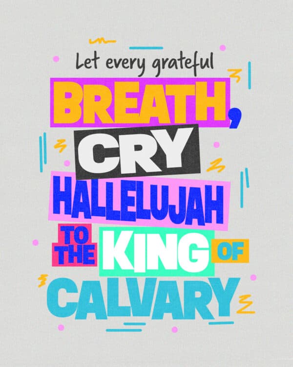 Let every grateful breath, cry hallelujah to the King of Calvary