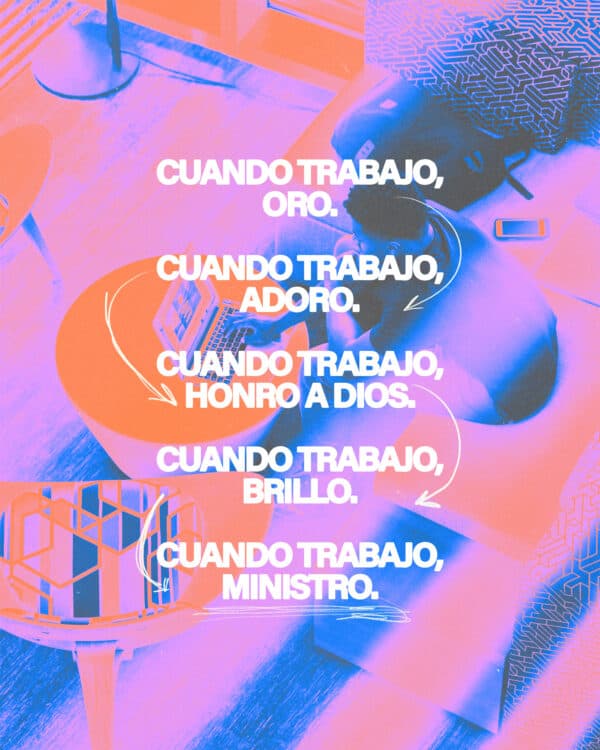 Cuando trabajo, oro. Cuando trabajo, adoro. Cuando trabajo, honro a Dios. Cuando trabajo, brillo. Cuando trabajo, ministro.