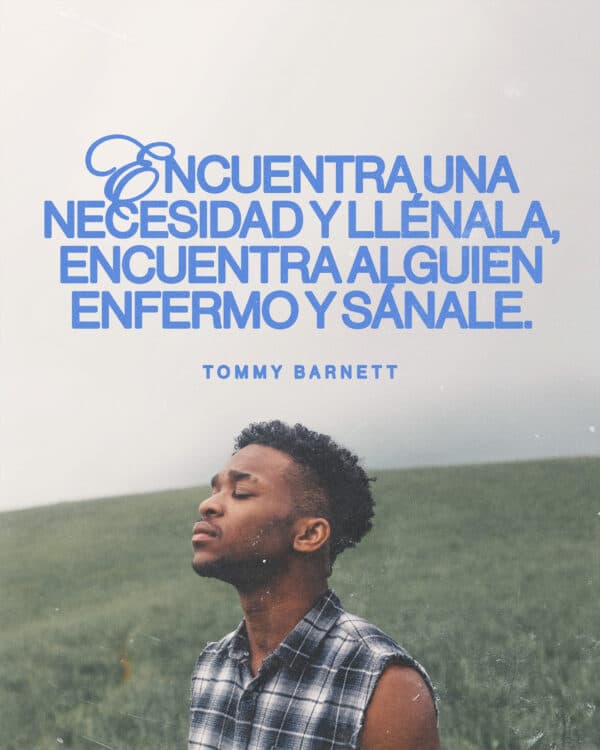 Encuentra una necesidad y llénala, encuentra alguien enfermo y sánale. - Tommy Barnett