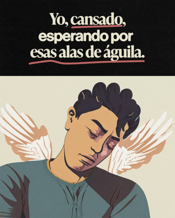 Yo, cansado, esperando por esas alas de águila.