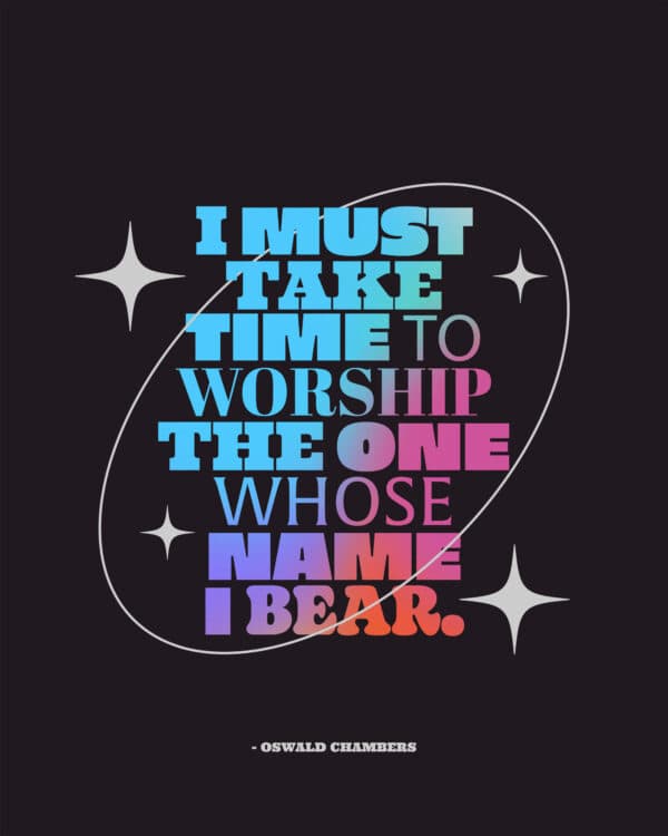 I must take time to worship the One whose name I bear. – Oswald Chambers