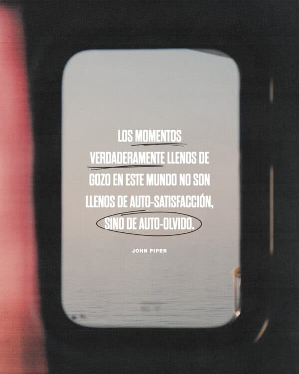 "Los momentos verdaderamente llenos de gozo en este mundo no son llenos de auto-satisfacción, sino de auto-olvido." - John Piper