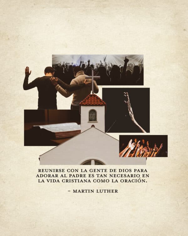 Reunirse con la gente de Dios para adorar al Padre es tan necesario en la vida cristiana como la oración. - Martin Luther
