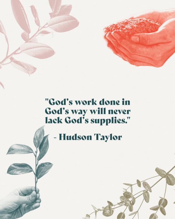 "God’s work done in God’s way will never lack God’s supplies." - Hudson Taylor