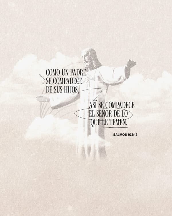 "Como un padre se compadece de sus hijos, Así se compadece el Señor de los que le temen." - Salmos 103:13