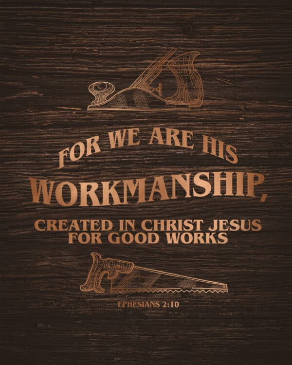 For we are his workmanship, created in Christ Jesus for good works. - Ephesians 2:10