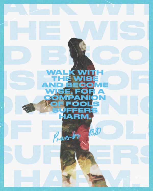 Walk with the wise and become wise, for a companion of fools suffers harm. - Proverbs 13:20
