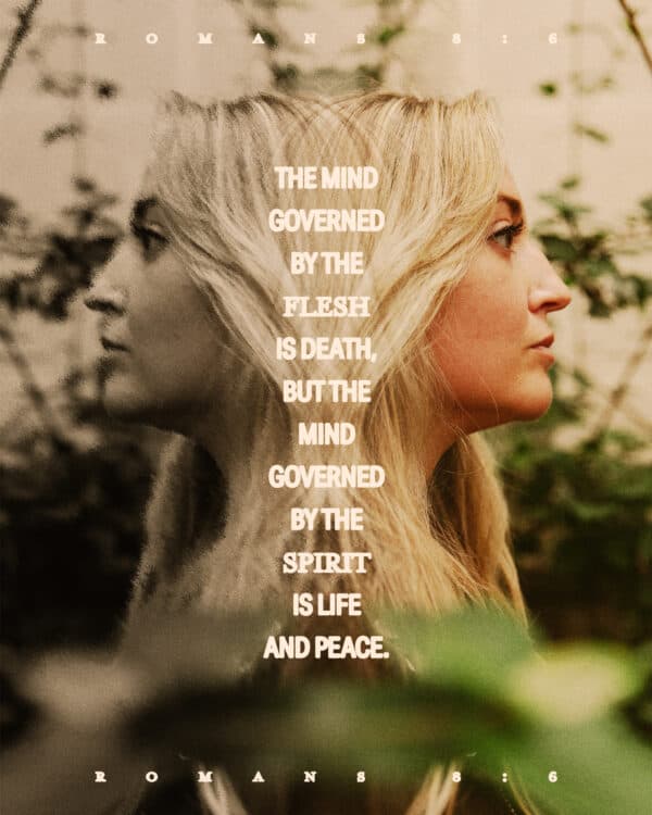 The mind governed by the flesh is death, but the mind governed by the Spirit is life and peace. - Romans 8:6