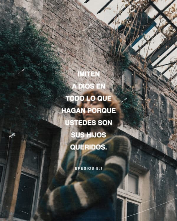 Imiten a Dios en todo lo que hagan porque ustedes son sus hijos queridos. - Efesios 5:1