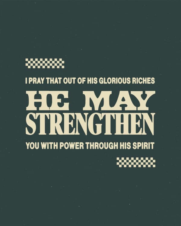 I pray that out of his glorious riches he may strengthen you with power through his Spirit. - Ephesians 3:16