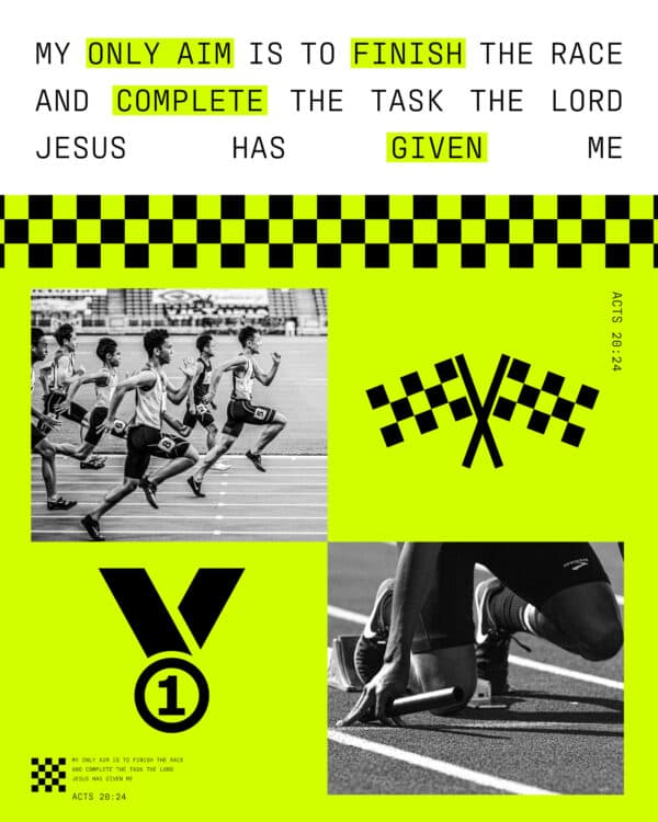 My only aim is to finish the race and complete the task the Lord Jesus has given me. - Acts 20:24