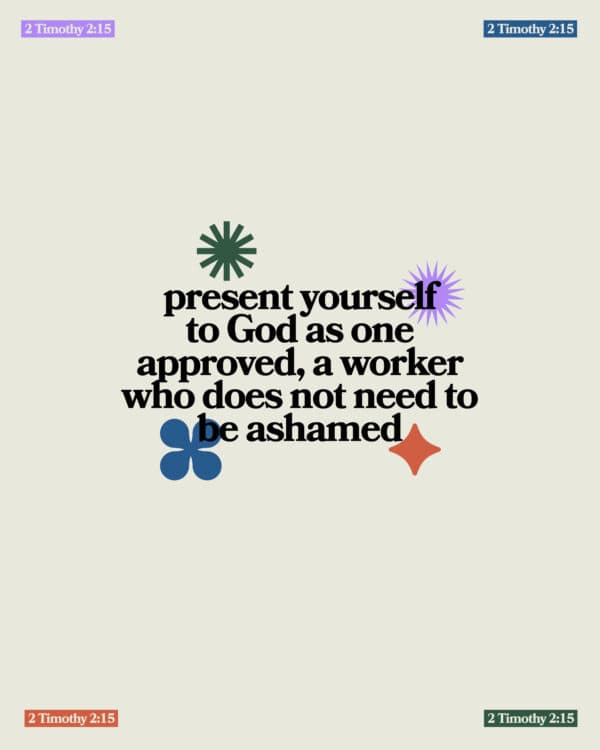 Present yourself to God as one approved, a worker who does not need to be ashamed. - 2 Timothy 2:15