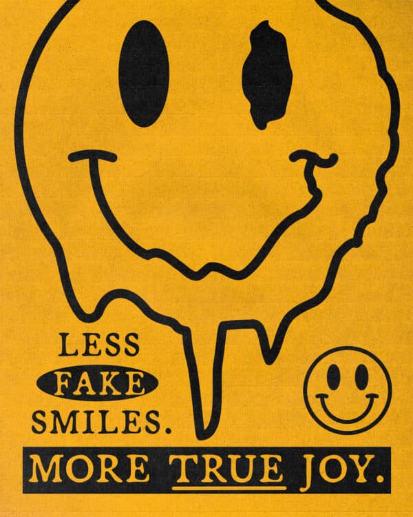 Less fake smiles. More true joy.
