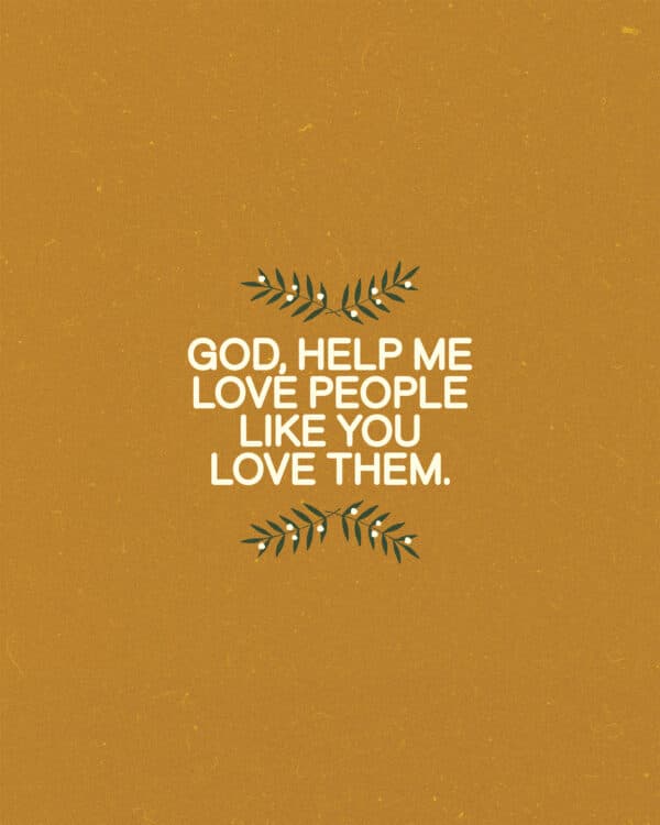 God, help me love people like You love them.