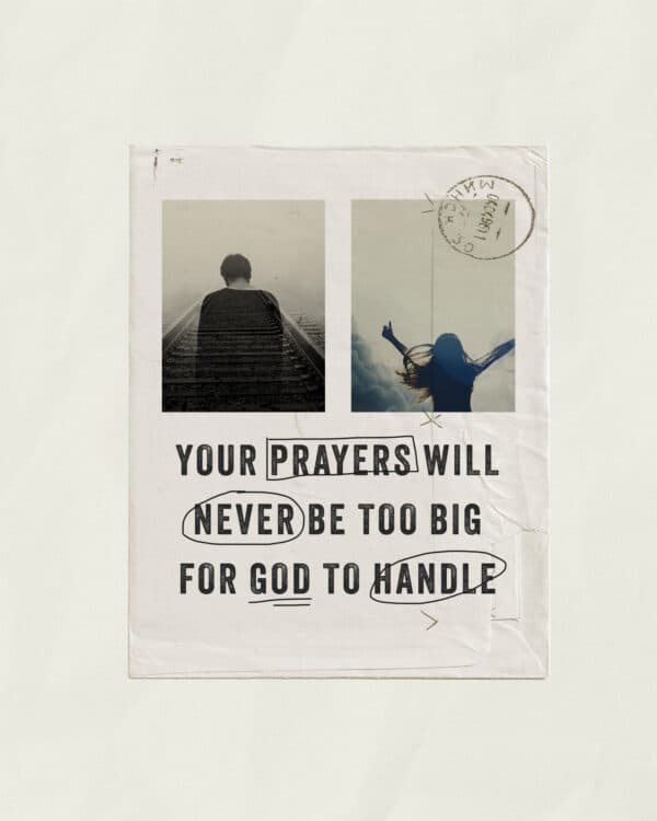 Your prayers will never be too big for God to handle.