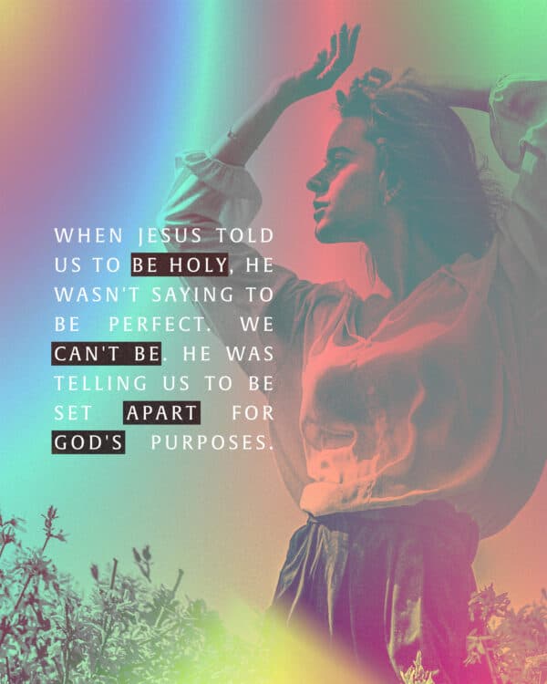 When Jesus told us to be holy, He wasn't saying to be perfect. We can't be. He was telling us to be set apart for God's purposes.