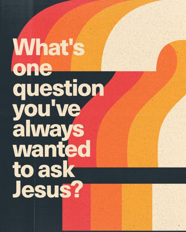 What's one question you've always wanted to ask Jesus?