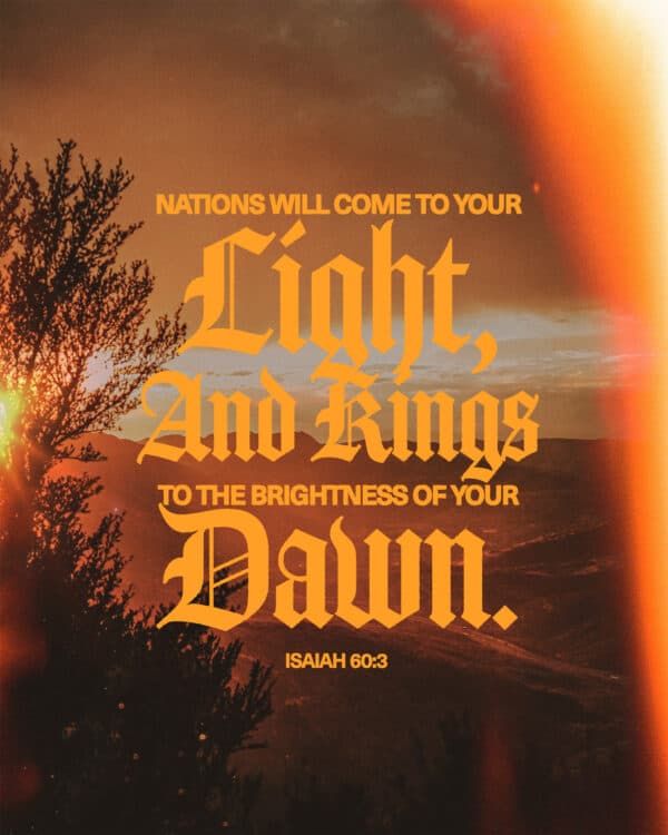 Nations will come to your light, and kings to the brightness of your dawn. - Isaiah 60:3