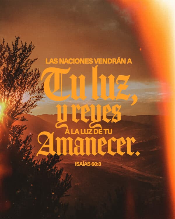 Las naciones vendrán a Tu luz, y reyes a la luz de Tu amanecer. - Isaías 60:3