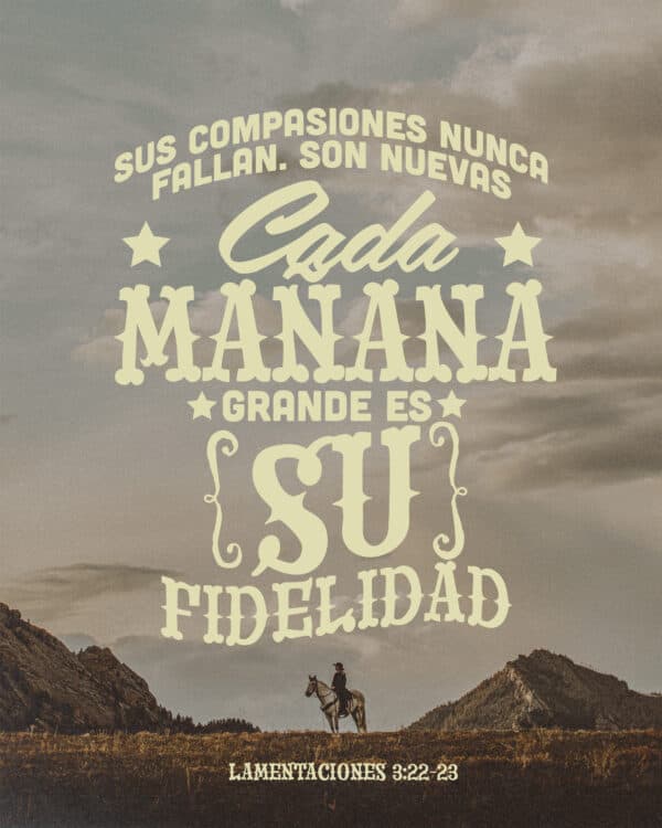 Sus compasiones nunca fallan. Son nuevas cada mañana; grande es Su fidelidad. - Lamentaciones 3:22-23