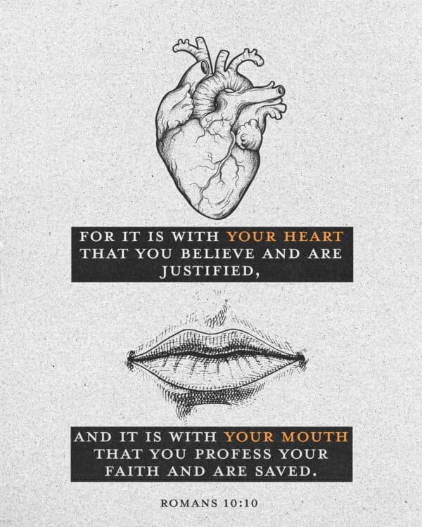 For it is with your heart that you believe and are justified, and it is with your mouth that you profess your faith and are saved. - Romans 10:10