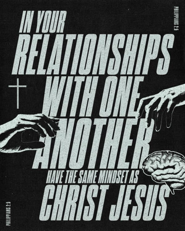 In your relationships with one another, have the same mindset as Christ Jesus. - Philippians 2:5