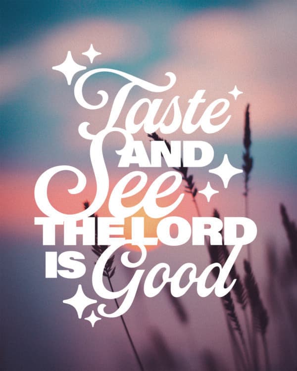 Taste and see the Lord is good (Psalm 34:8)