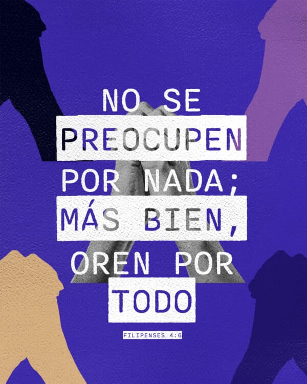 No se preocupen por nada; más bien, oren por todo. - Filipenses 4:6
