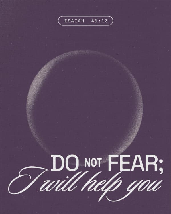 Do not fear; I will help you. - Isaiah 41:13
