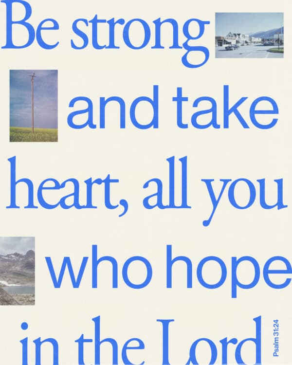 Be strong and take heart, all you who hope in the Lord. - Psalm 31:24