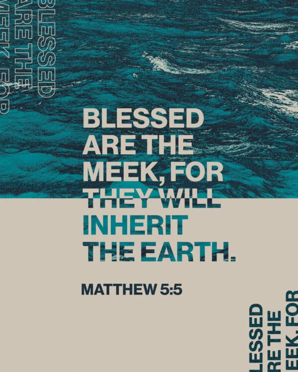 Blessed are the meek, for they will inherit the earth. - Matthew 5:5