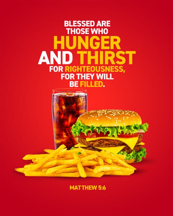 Blessed are those who hunger and thirst for righteousness, for they will be filled. - Matthew 5:6