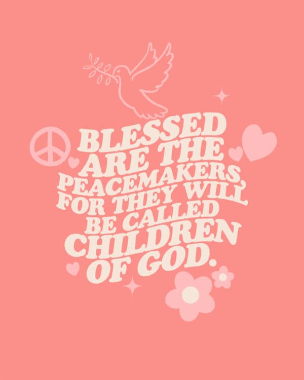 Blessed are the peacemakers, for they will be called children of God. - Matthew 5:9