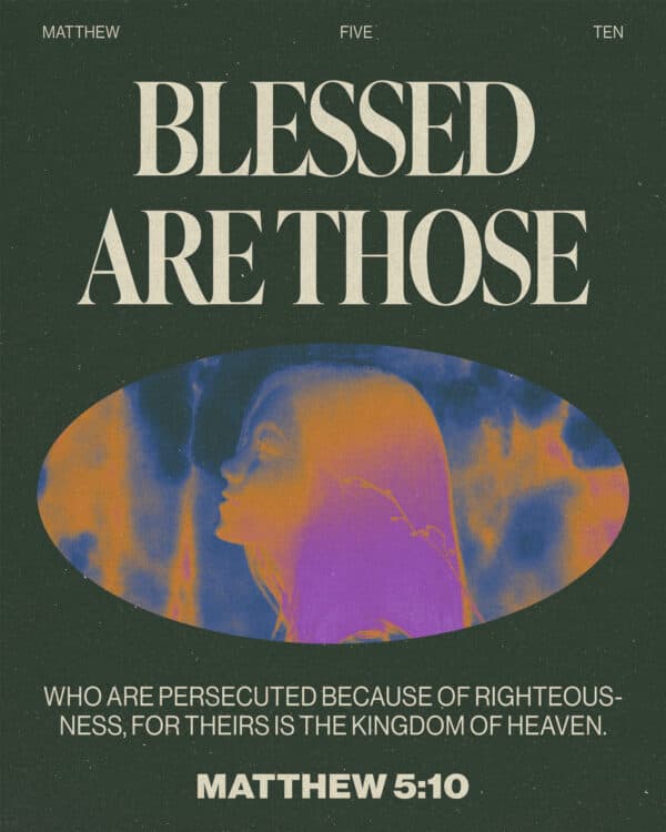 Blessed are those who are persecuted because of righteousness, for theirs is the kingdom of heaven. - Matthew 5:10