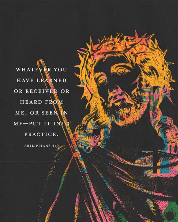 Whatever you have learned or received or heard from me, or seen in me—put it into practice. - Philippians 4:9