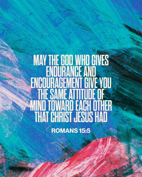 May the God who gives endurance and encouragement give you the same attitude of mind toward each other that Christ Jesus had. - Romans 15:5
