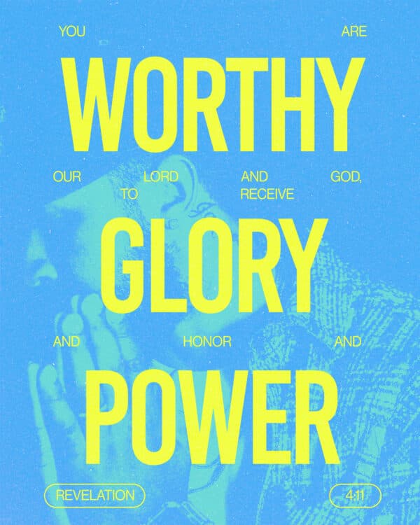 You are worthy, our Lord and God, to receive glory and honor and power. - Revelation 4:11