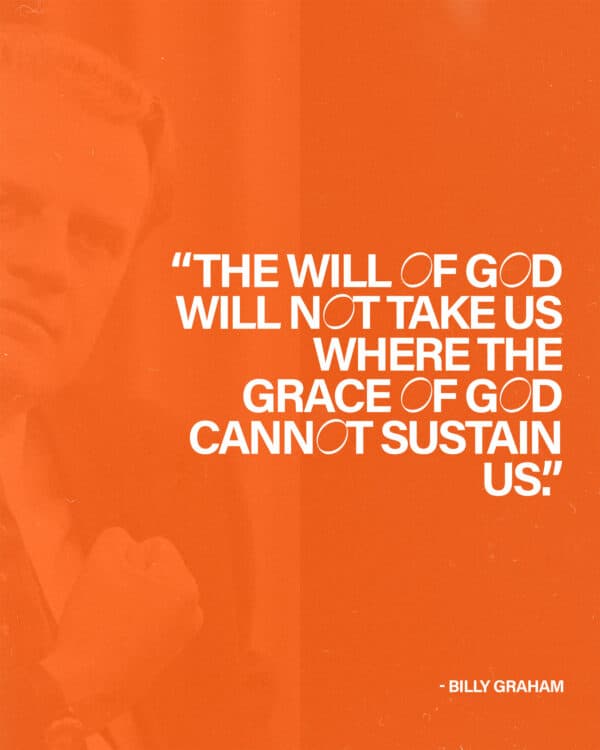 “The will of God will not take us where the grace of God cannot sustain us.” - Billy Graham