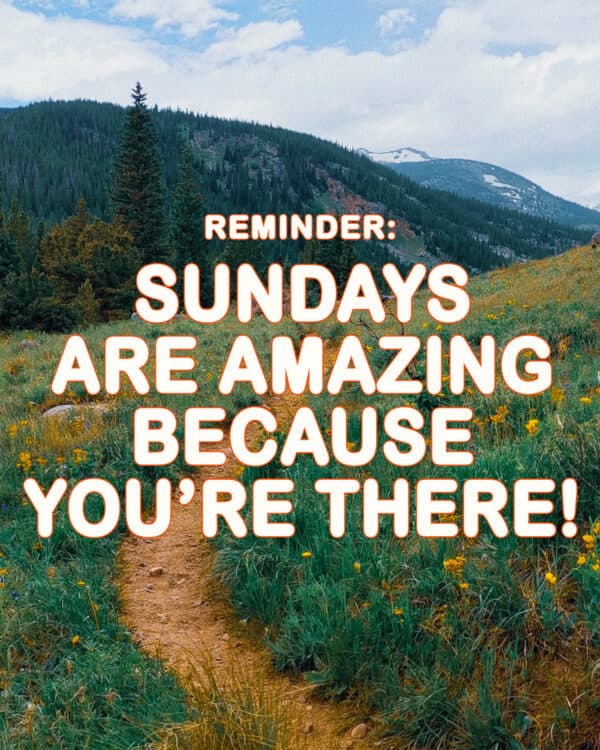 Reminder: Sundays are amazing because you're there!