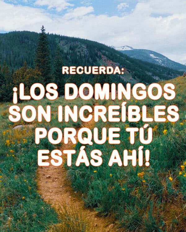 Recuerda: ¡Los domingos son increíbles porque tú estás ahí!