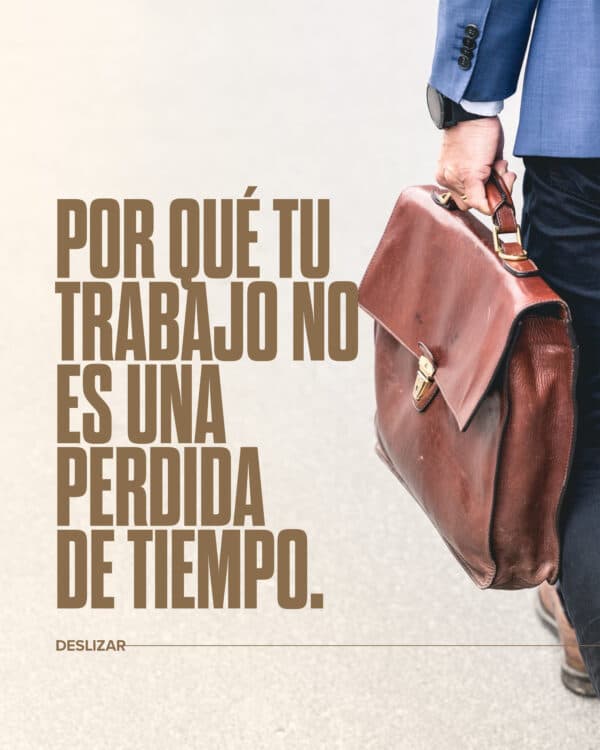 Por qué tu trabajo no es una perdida de tiempo.