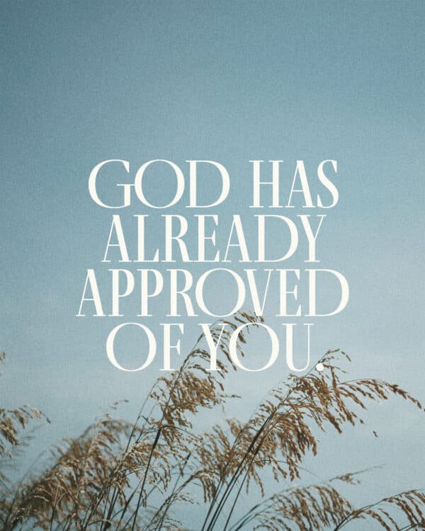 God has already approved of you.
