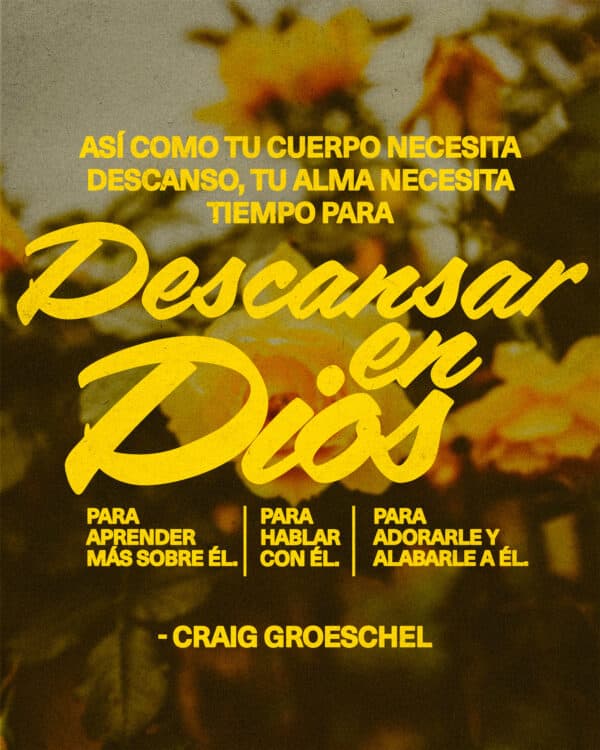 Así como tu cuerpo necesita descanso, tu alma necesita tiempo para descansar en Dios. Para aprender más sobre Él. Para hablar con Él. Para adorarle y alabarle a Él. - Craig Groeschel