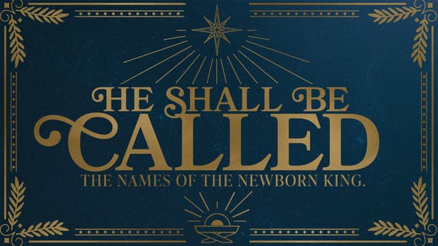 He Shall Be Called: The names of the newborn king.