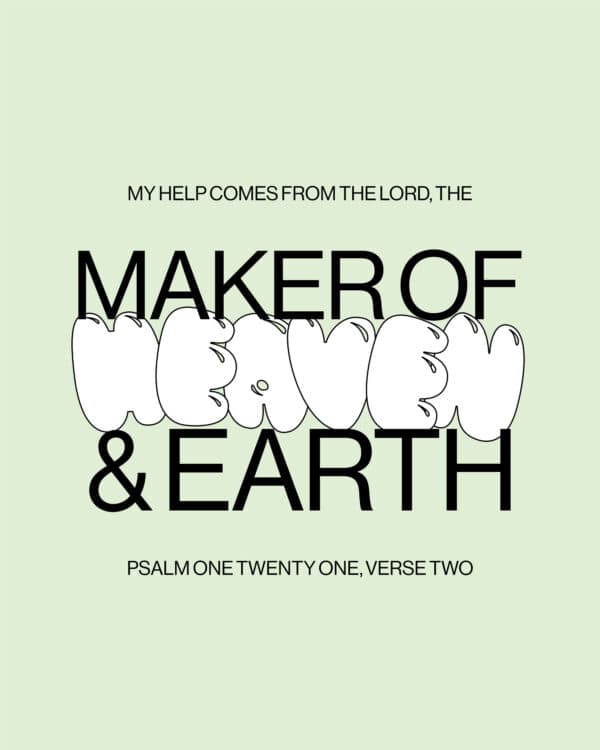 My help comes from the Lord, the Maker of heaven and earth. - Psalm 121:2