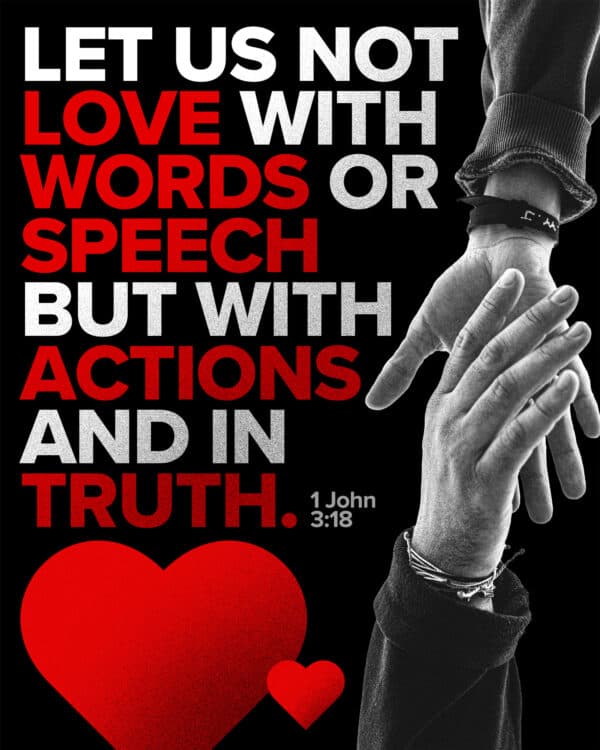let us not love with words or speech but with actions and in truth. - 1 John 3:18