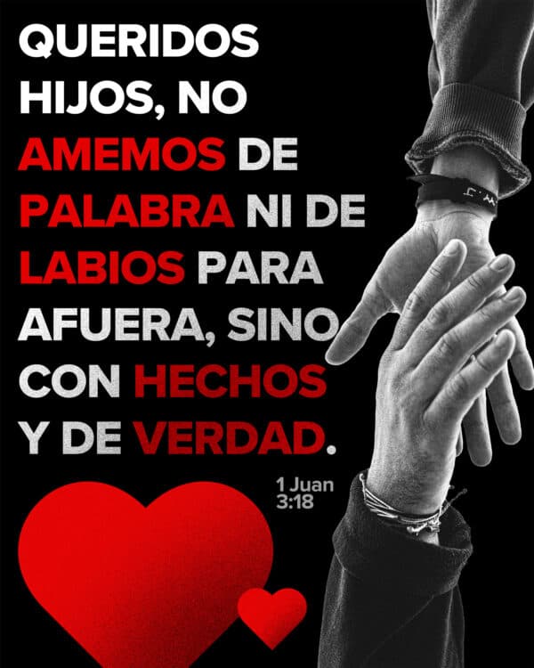 Queridos hijos, no amemos de palabra ni de labios para afuera, sino con hechos y de verdad. - 1 Juan 3:18