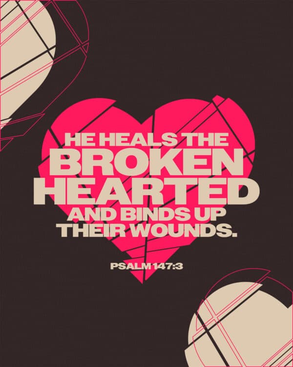 He heals the brokenhearted and binds up their wounds. - Psalm 147:3